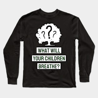 What Will Your Children Breathe Long Sleeve T-Shirt